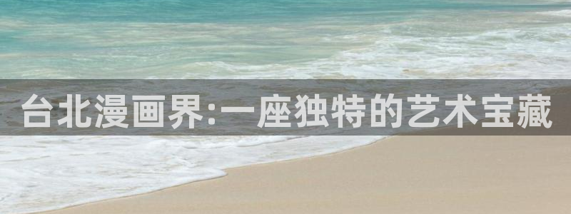 奇漫屋看漫画：台北漫画界:一座独特的艺术宝藏