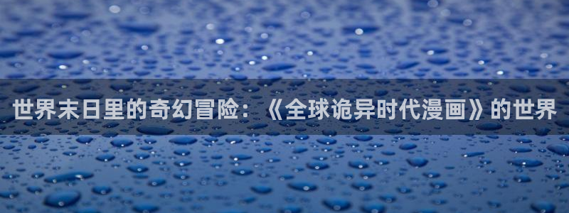 奇漫屋漫画下拉式奇漫屋漫画免费元尊：世界末日里的奇幻冒险：《全球诡异时代漫画》的世界