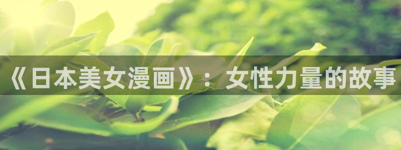奇漫屋所以漫画：《日本美女漫画》：女性力量的故事