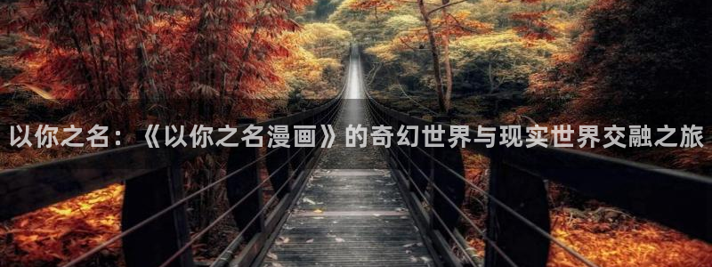 奇漫屋画漫画官网：以你之名：《以你之名漫画》的奇幻世界与现实世界交融之旅